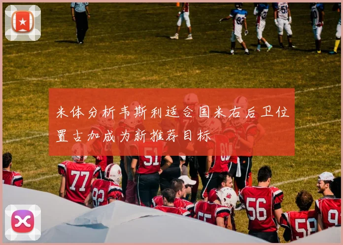 米体分析韦斯利适合国米右后卫位置古加成为新推荐目标