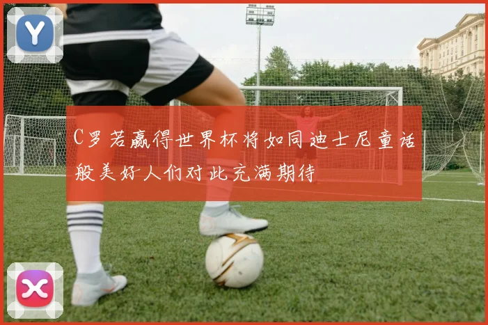 C罗若赢得世界杯将如同迪士尼童话般美好人们对此充满期待