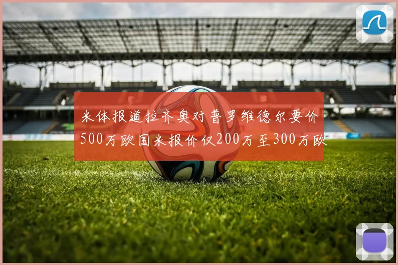 米体报道拉齐奥对普罗维德尔要价500万欧国米报价仅200万至300万欧