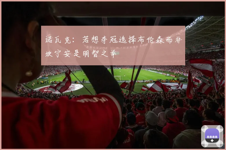 诺瓦克：若想夺冠选择布伦森而非坎宁安是明智之举