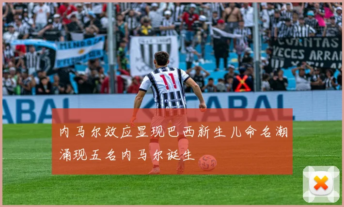 内马尔效应显现巴西新生儿命名潮涌现五名内马尔诞生
