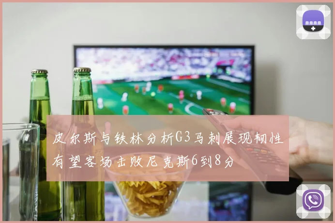 皮尔斯与铁林分析G3马刺展现韧性有望客场击败尼克斯6到8分
